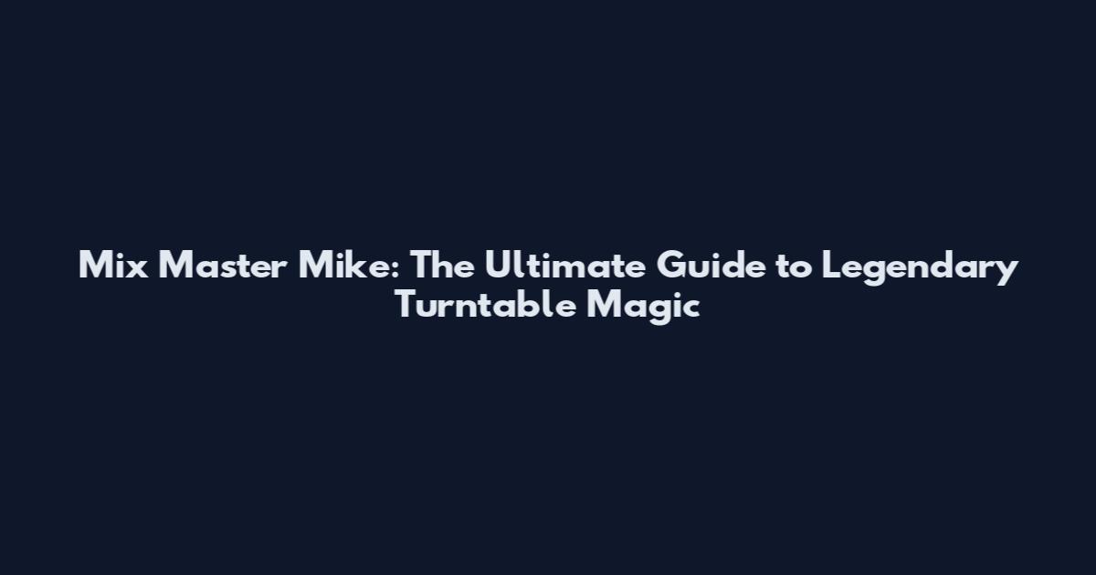 Mix Master Mike: The Ultimate Guide to Legendary Turntable Magic