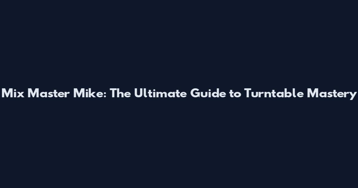 Mix Master Mike: The Ultimate Guide to Turntable Mastery