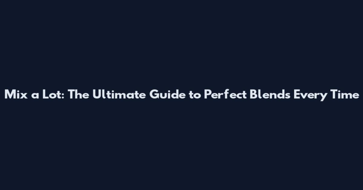 Mix a Lot: The Ultimate Guide to Perfect Blends Every Time