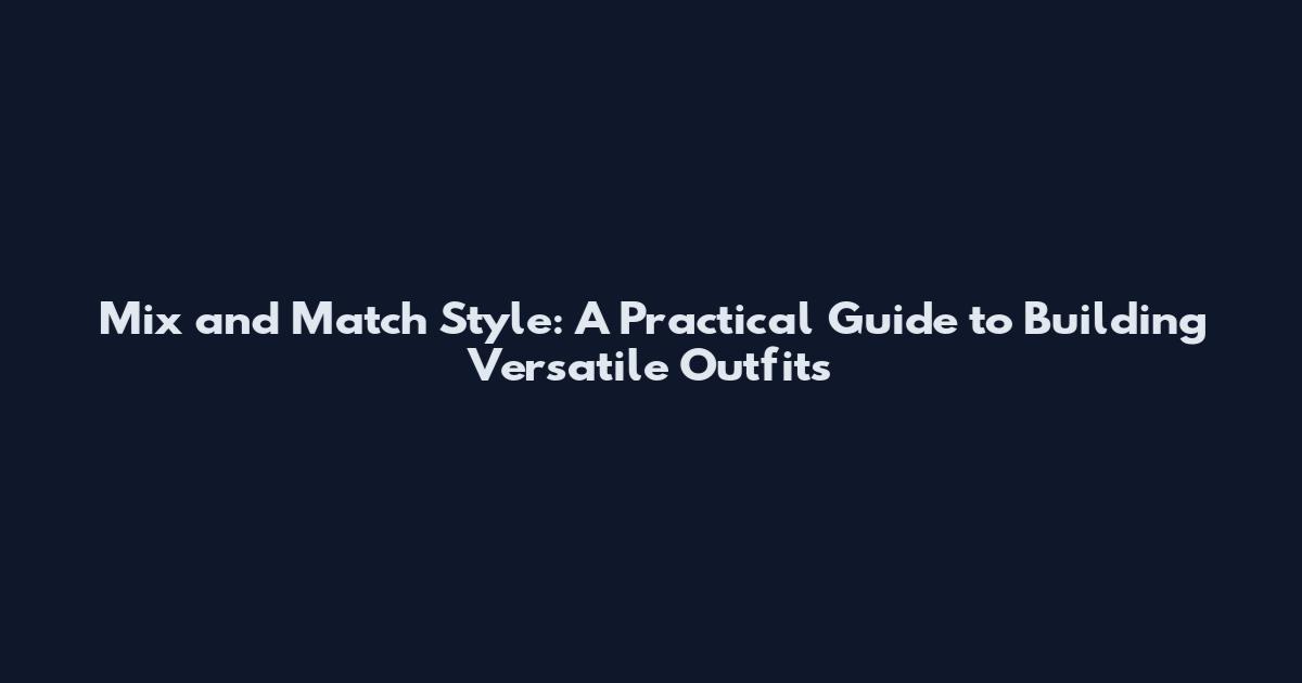 Mix and Match Style: A Practical Guide to Building Versatile Outfits