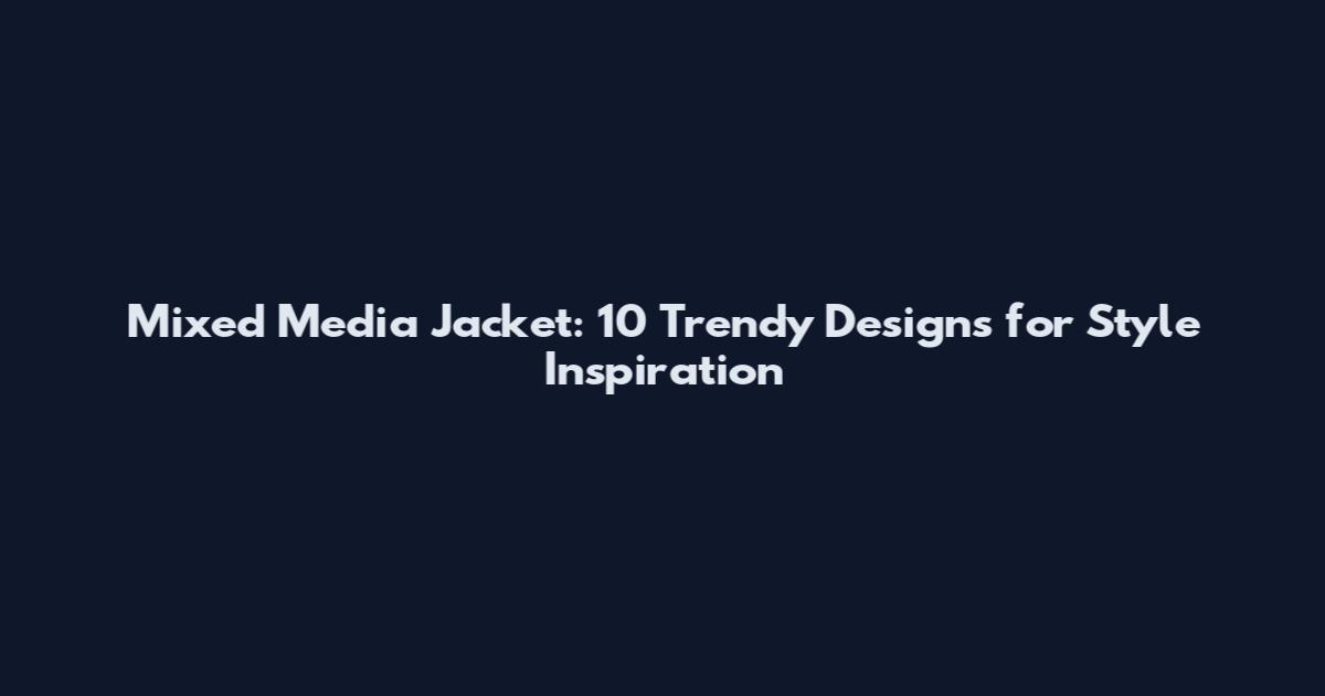Mixed Media Jacket: 10 Trendy Designs for Style Inspiration