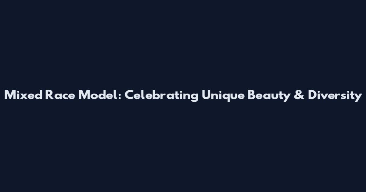 Mixed Race Model: Celebrating Unique Beauty & Diversity