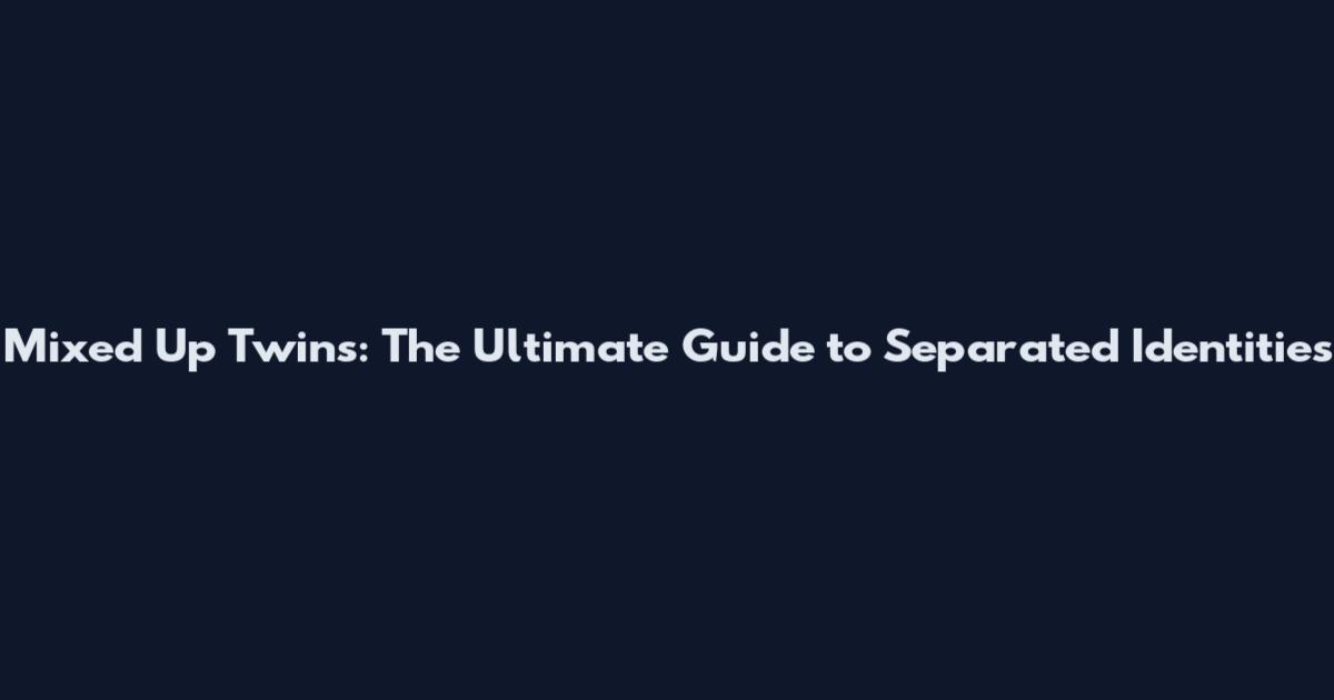 Mixed Up Twins: The Ultimate Guide to Separated Identities