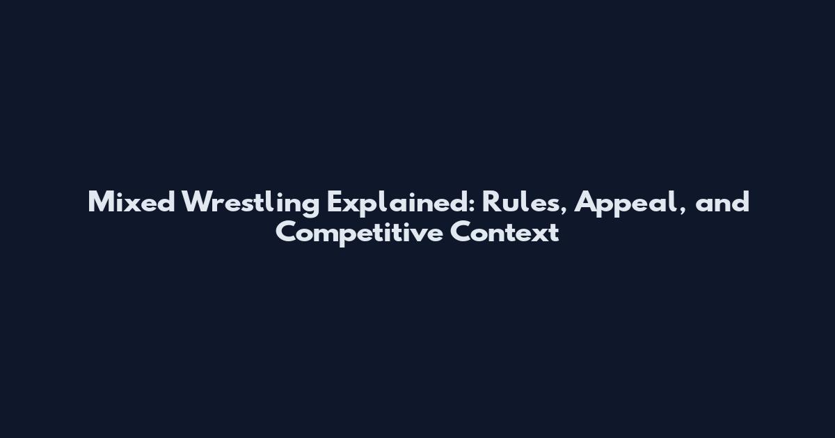 Mixed Wrestling Explained: Rules, Appeal, and Competitive Context
