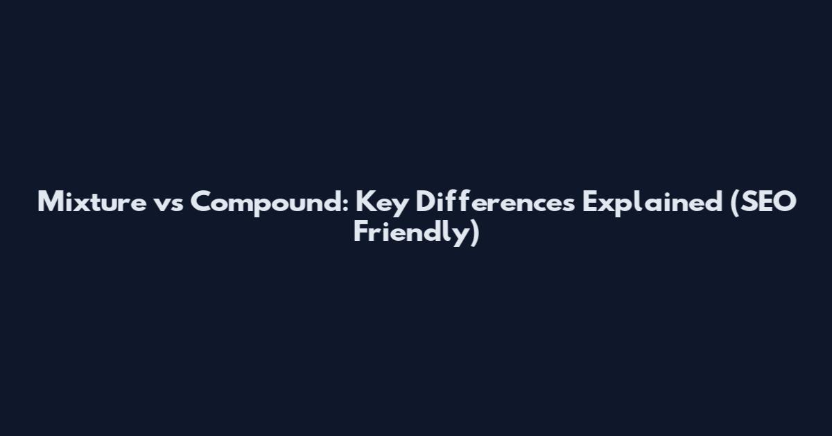 Mixture vs Compound: Key Differences Explained (SEO Friendly)