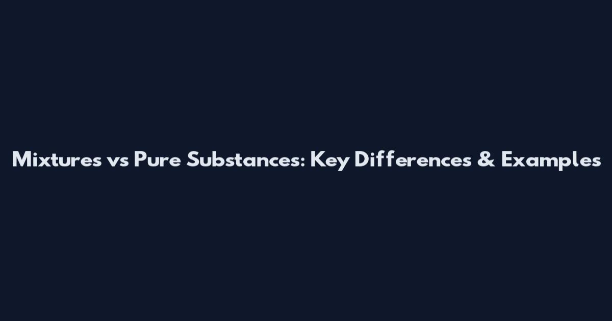 Mixtures vs Pure Substances: Key Differences & Examples