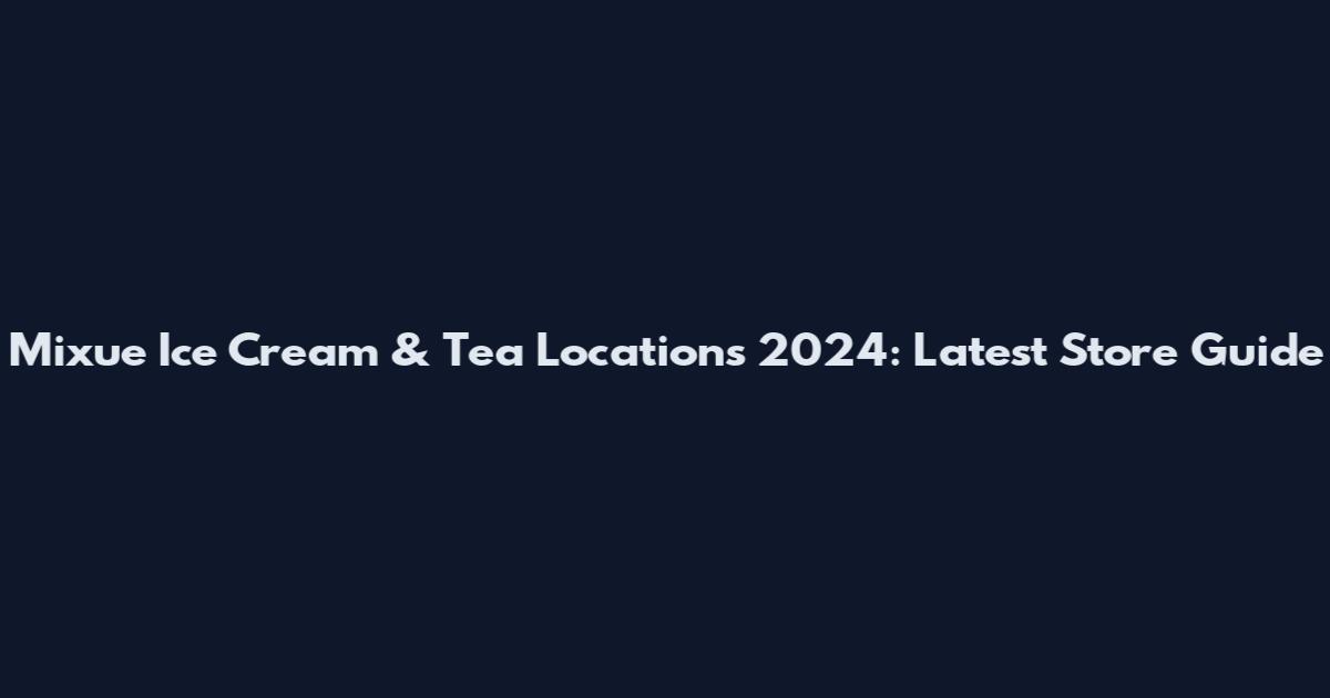 Mixue Ice Cream & Tea Locations 2024: Latest Store Guide