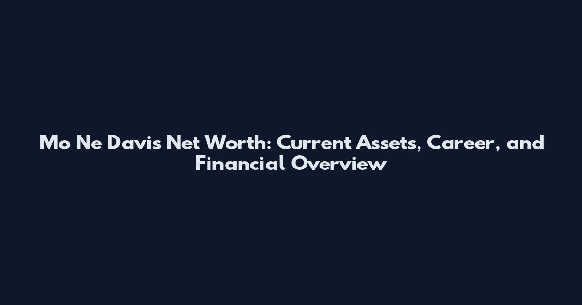 Mo Ne Davis Net Worth: Current Assets, Career, and Financial Overview