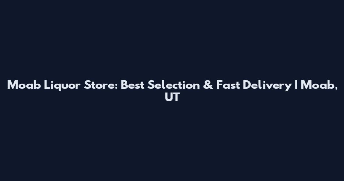 Moab Liquor Store: Best Selection & Fast Delivery | Moab, UT