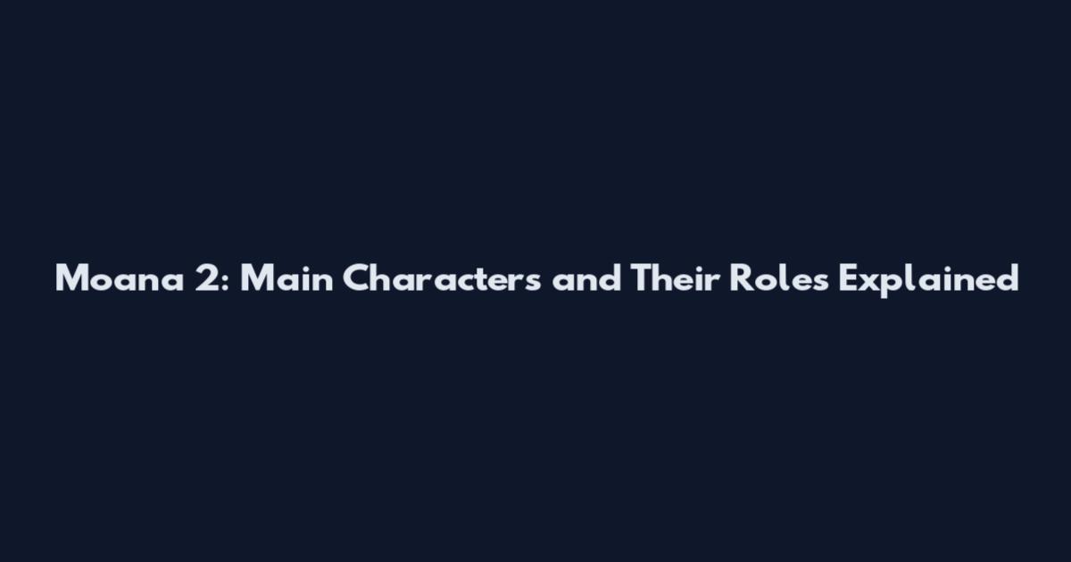 Moana 2: Main Characters and Their Roles Explained