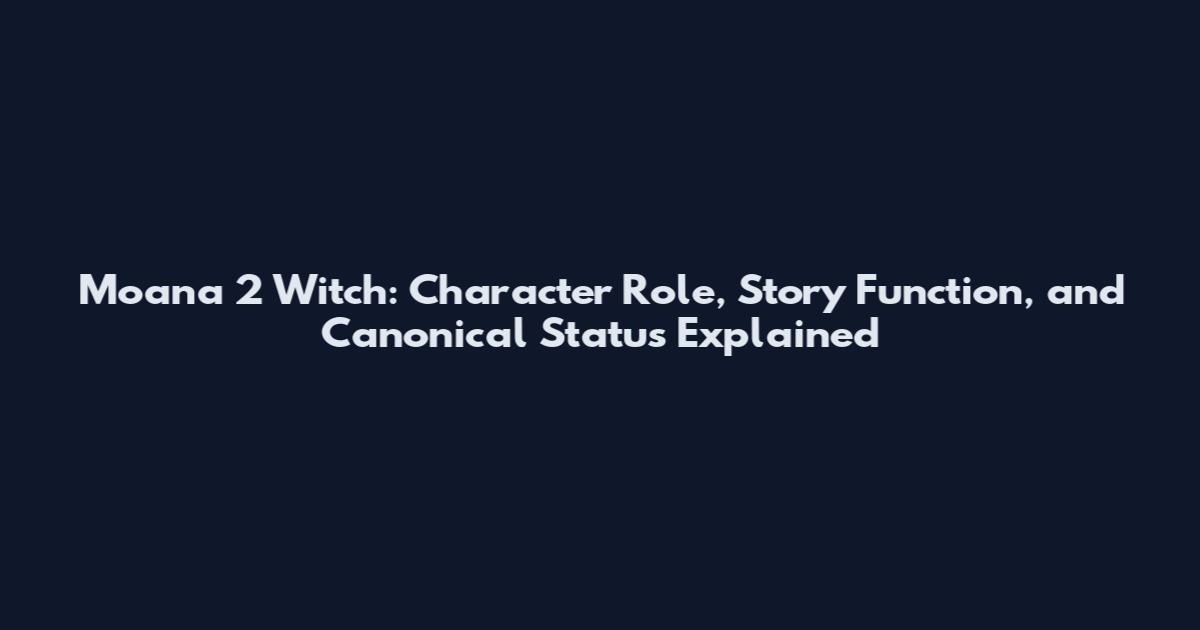 Moana 2 Witch: Character Role, Story Function, and Canonical Status Explained