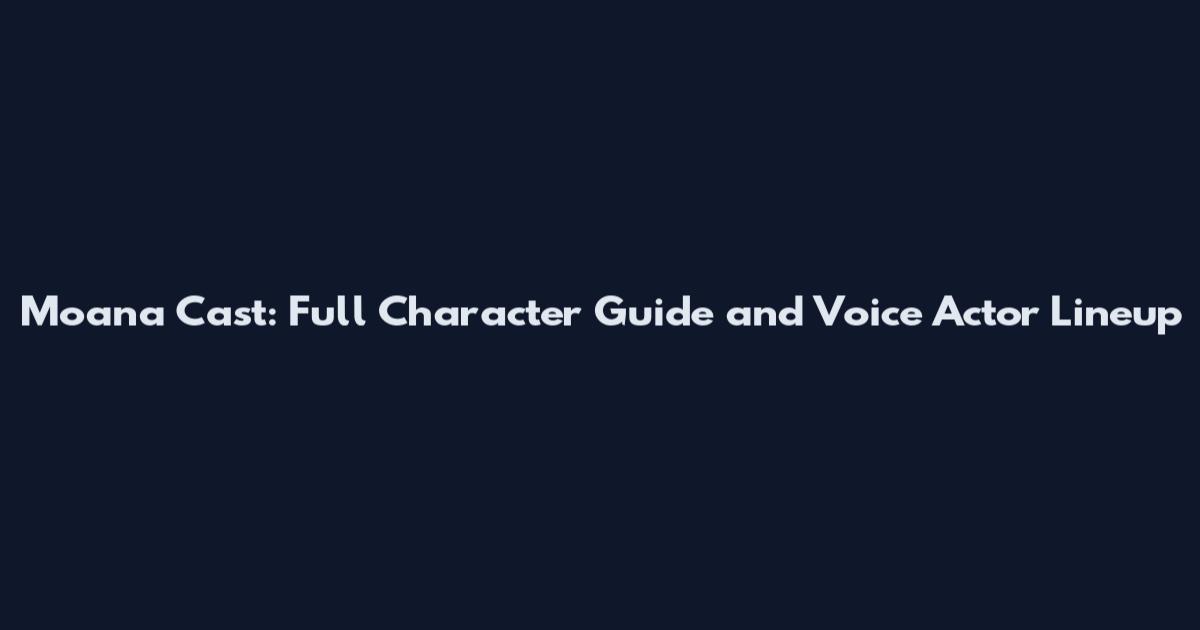 Moana Cast: Full Character Guide and Voice Actor Lineup
