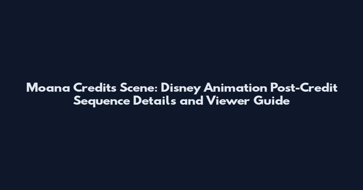 Moana Credits Scene: Disney Animation Post-Credit Sequence Details and Viewer Guide