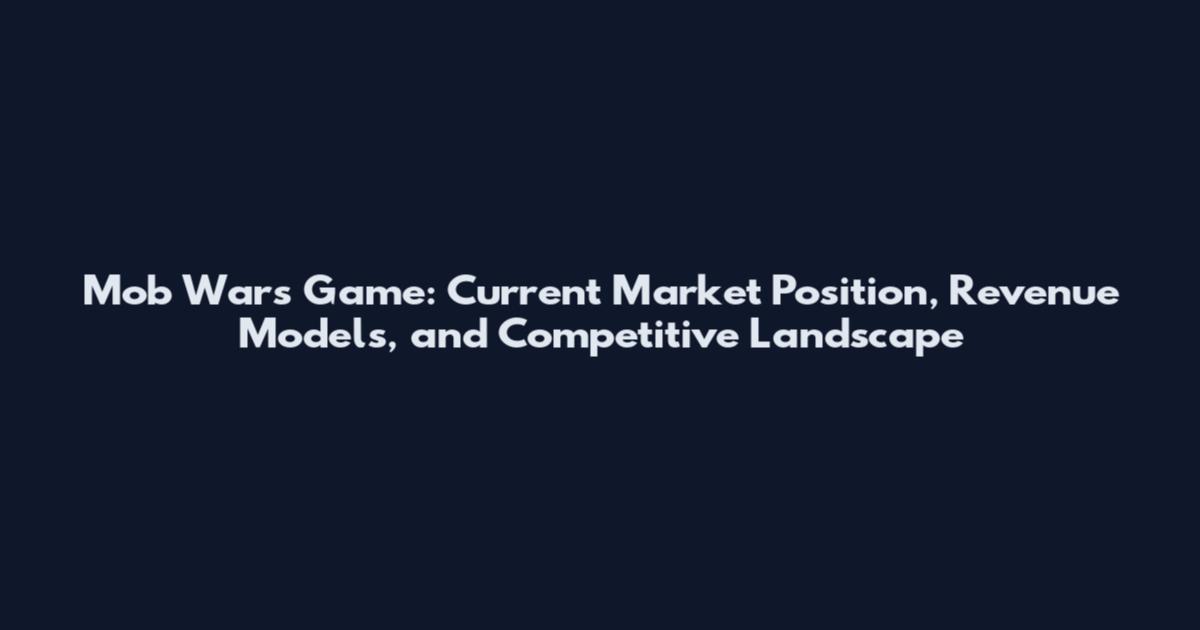 Mob Wars Game: Current Market Position, Revenue Models, and Competitive Landscape