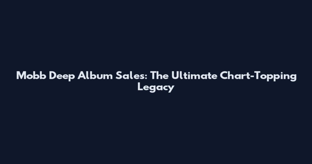 Mobb Deep Album Sales: The Ultimate Chart-Topping Legacy