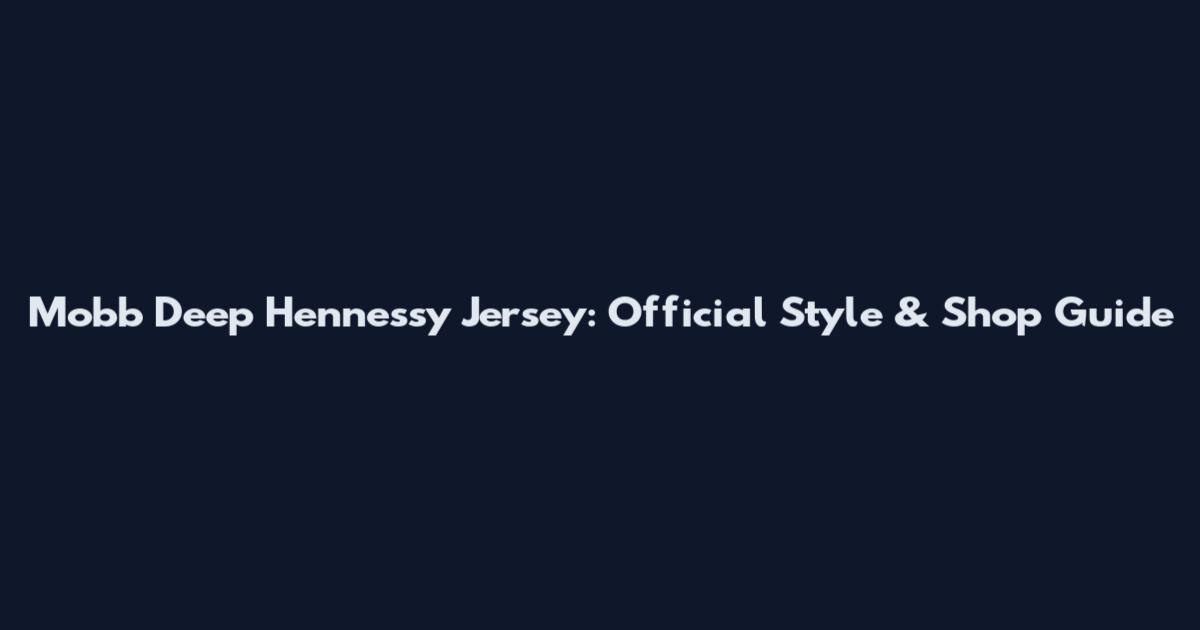 Mobb Deep Hennessy Jersey: Official Style & Shop Guide