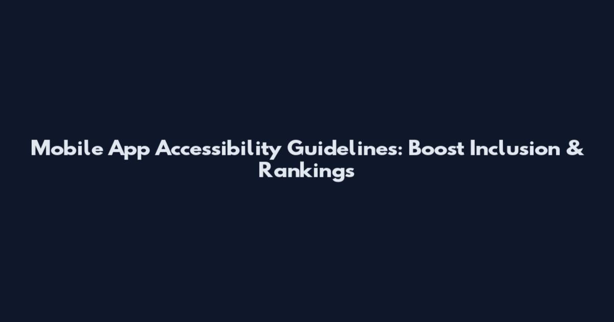 Mobile App Accessibility Guidelines: Boost Inclusion & Rankings