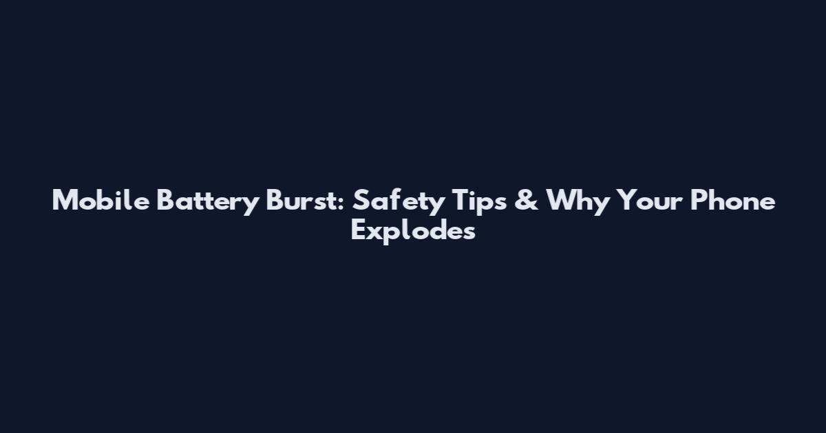 Mobile Battery Burst: Safety Tips & Why Your Phone Explodes