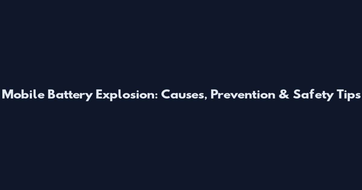 Mobile Battery Explosion: Causes, Prevention & Safety Tips