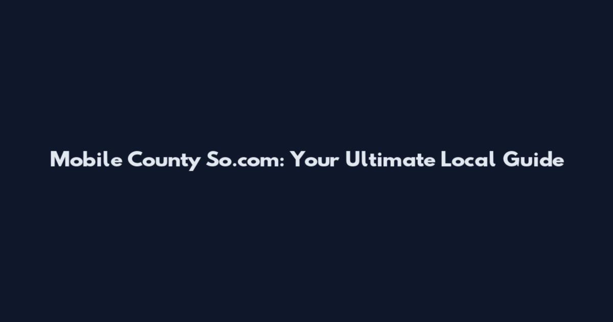 Mobile County So.com: Your Ultimate Local Guide