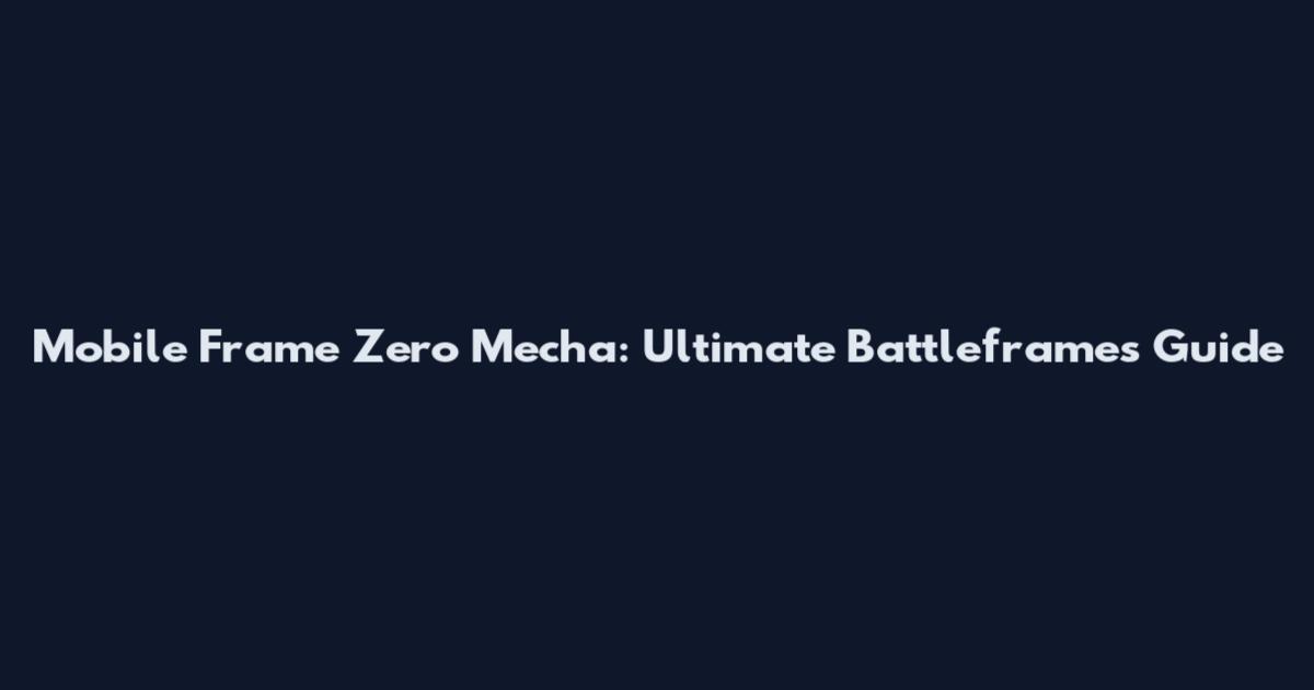 Mobile Frame Zero Mecha: Ultimate Battleframes Guide