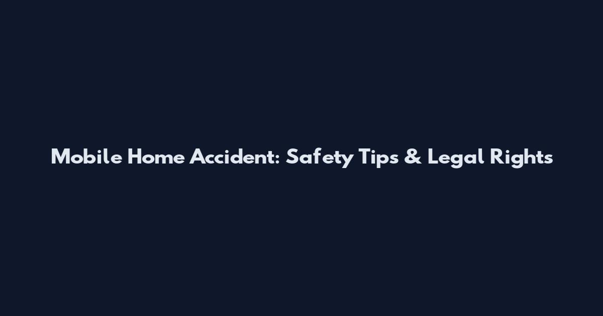 Mobile Home Accident: Safety Tips & Legal Rights
