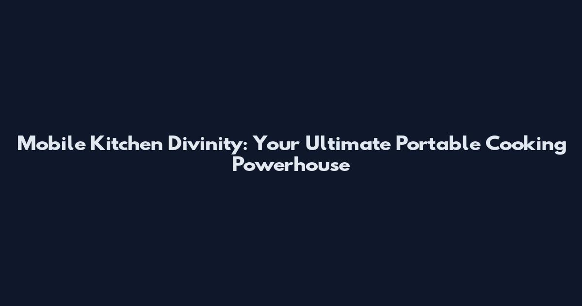 Mobile Kitchen Divinity: Your Ultimate Portable Cooking Powerhouse