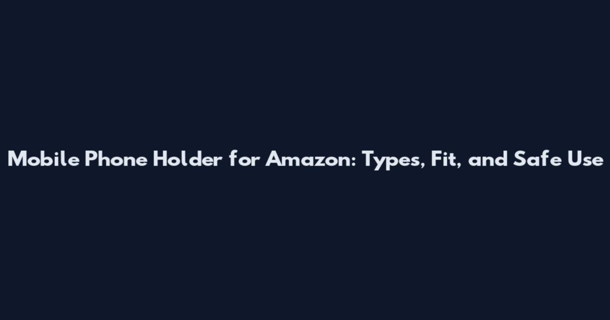 Mobile Phone Holder for Amazon: Types, Fit, and Safe Use