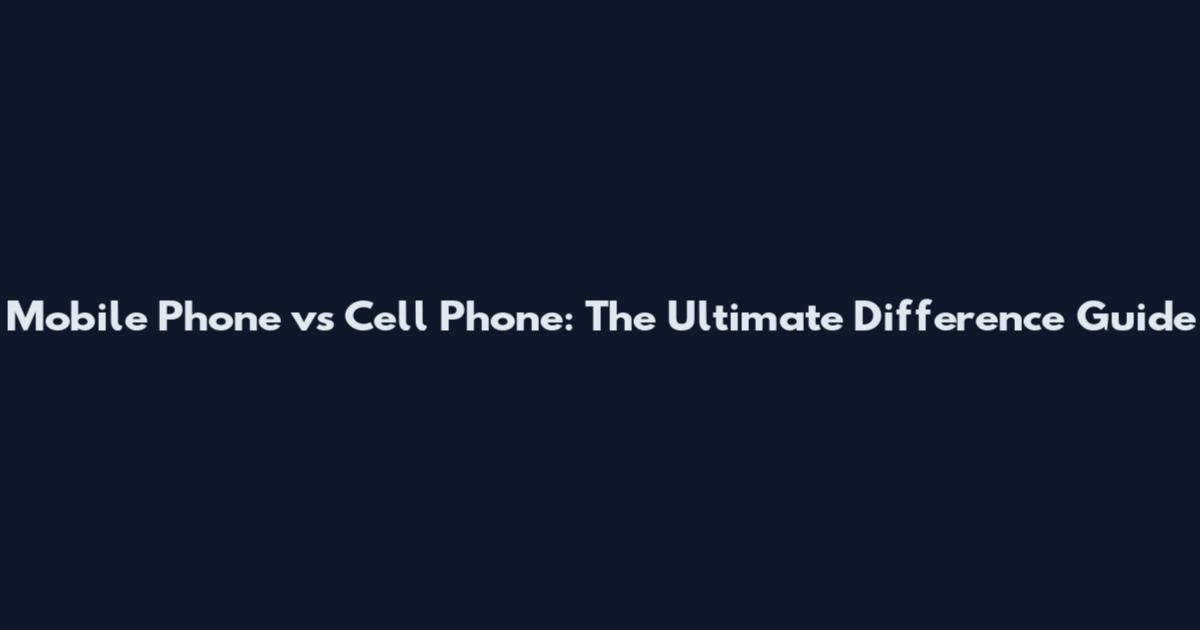 Mobile Phone vs Cell Phone: The Ultimate Difference Guide