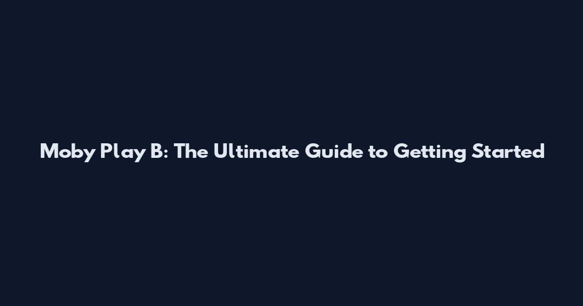 Moby Play B: The Ultimate Guide to Getting Started