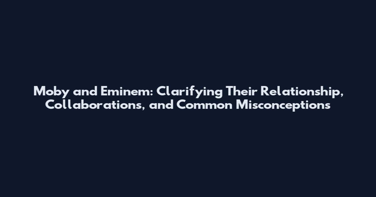 Moby and Eminem: Clarifying Their Relationship, Collaborations, and Common Misconceptions