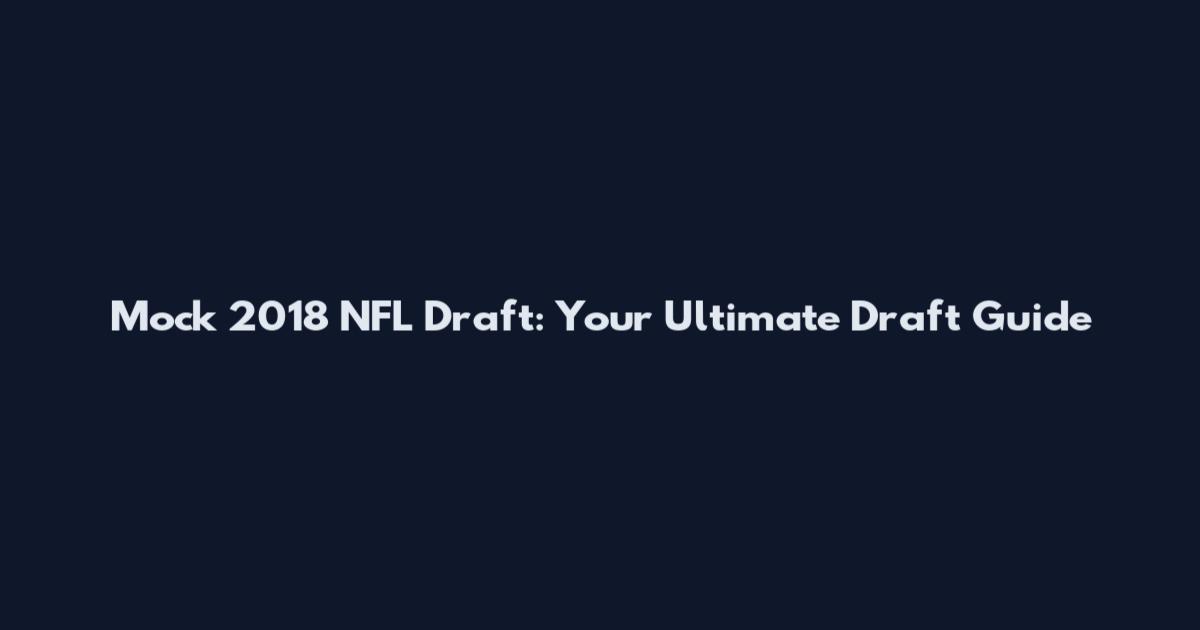 Mock 2018 NFL Draft: Your Ultimate Draft Guide