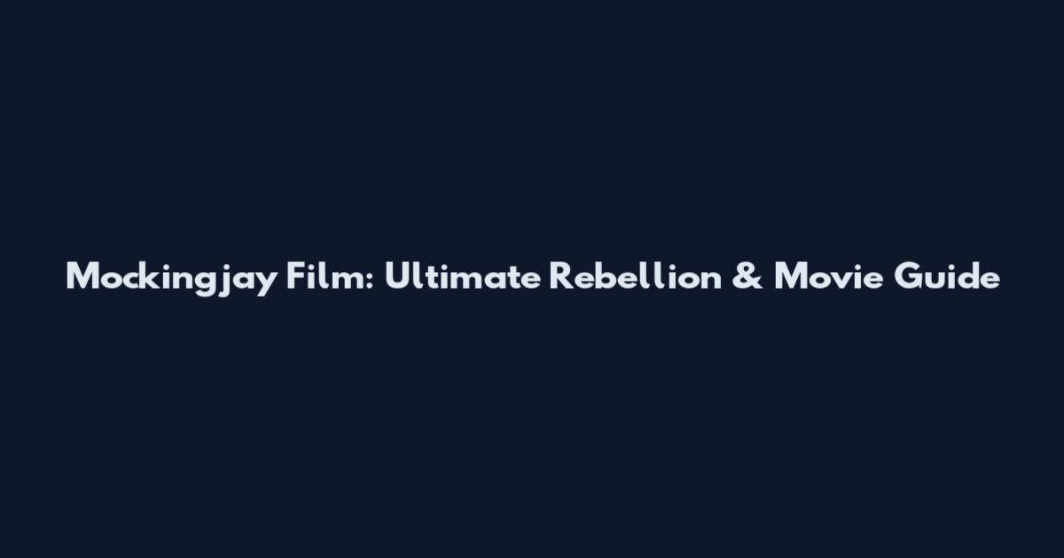 Mockingjay Film: Ultimate Rebellion & Movie Guide