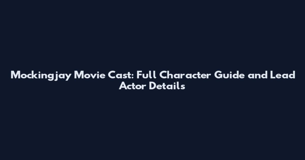 Mockingjay Movie Cast: Full Character Guide and Lead Actor Details