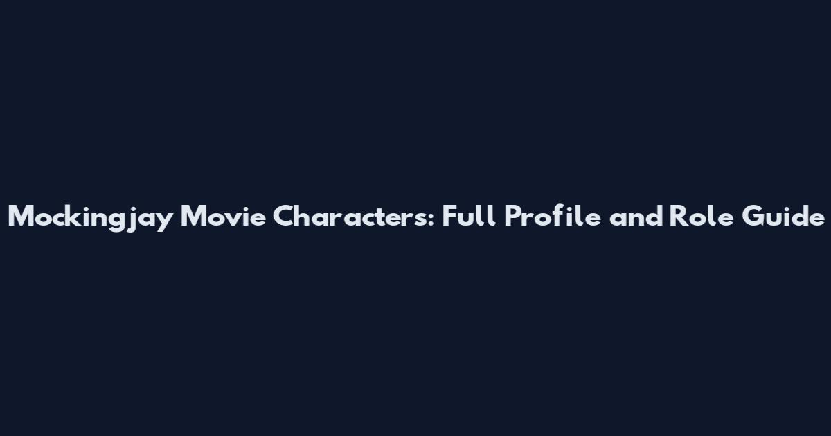 Mockingjay Movie Characters: Full Profile and Role Guide