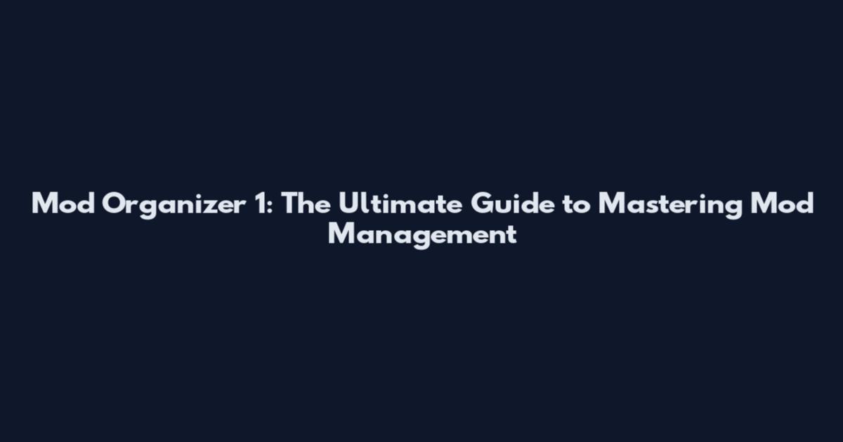 Mod Organizer 1: The Ultimate Guide to Mastering Mod Management
