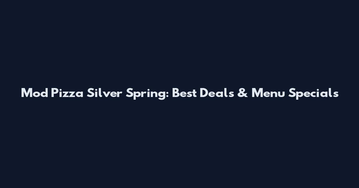 Mod Pizza Silver Spring: Best Deals & Menu Specials