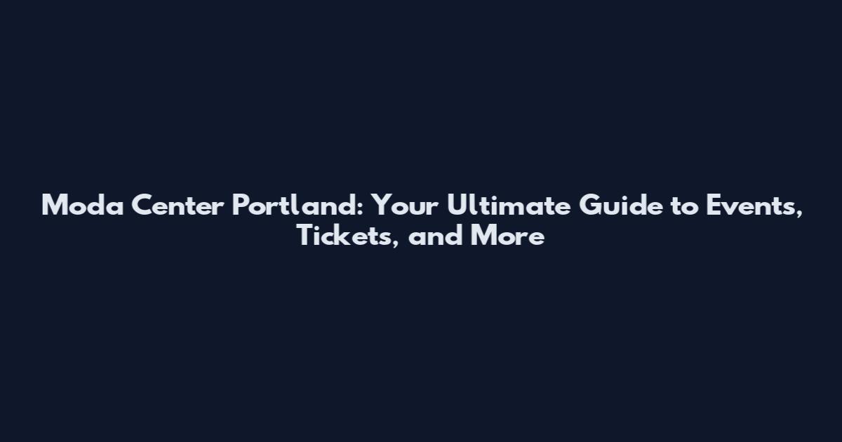Moda Center Portland: Your Ultimate Guide to Events, Tickets, and More