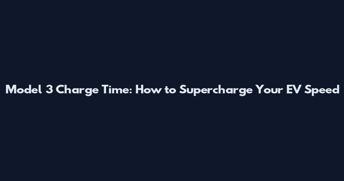 Model 3 Charge Time: How to Supercharge Your EV Speed
