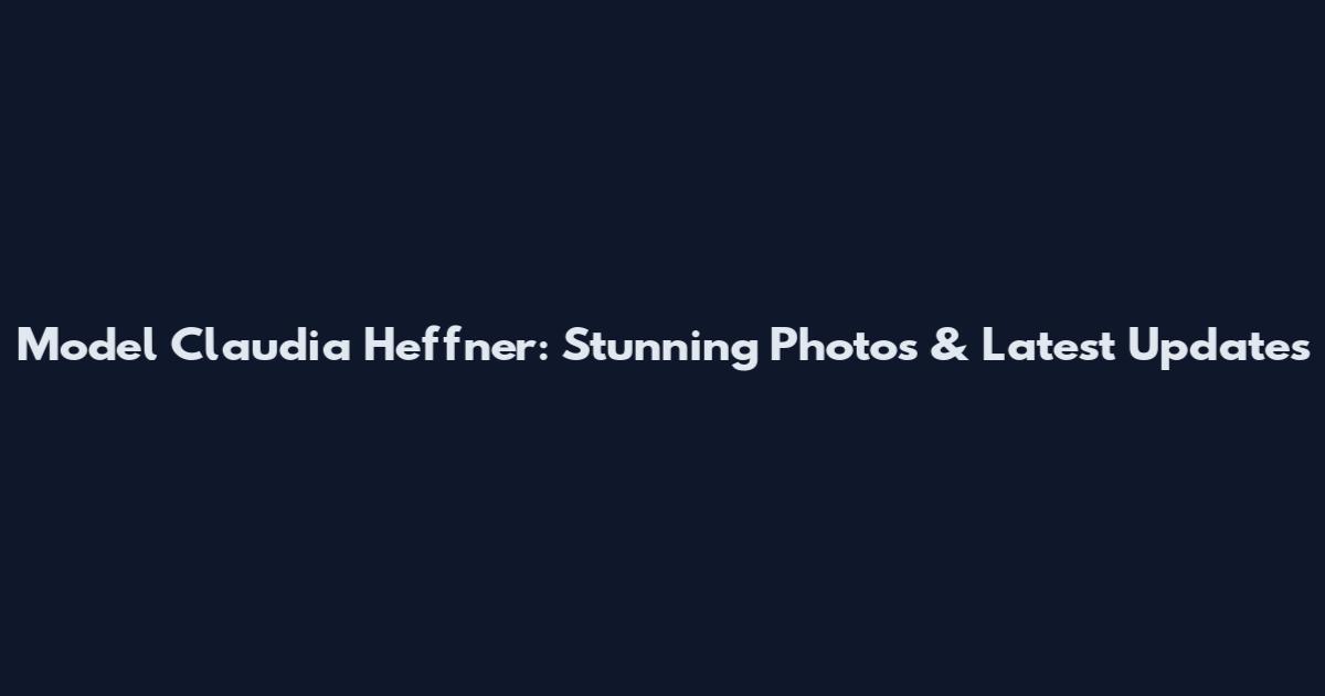 Model Claudia Heffner: Stunning Photos & Latest Updates