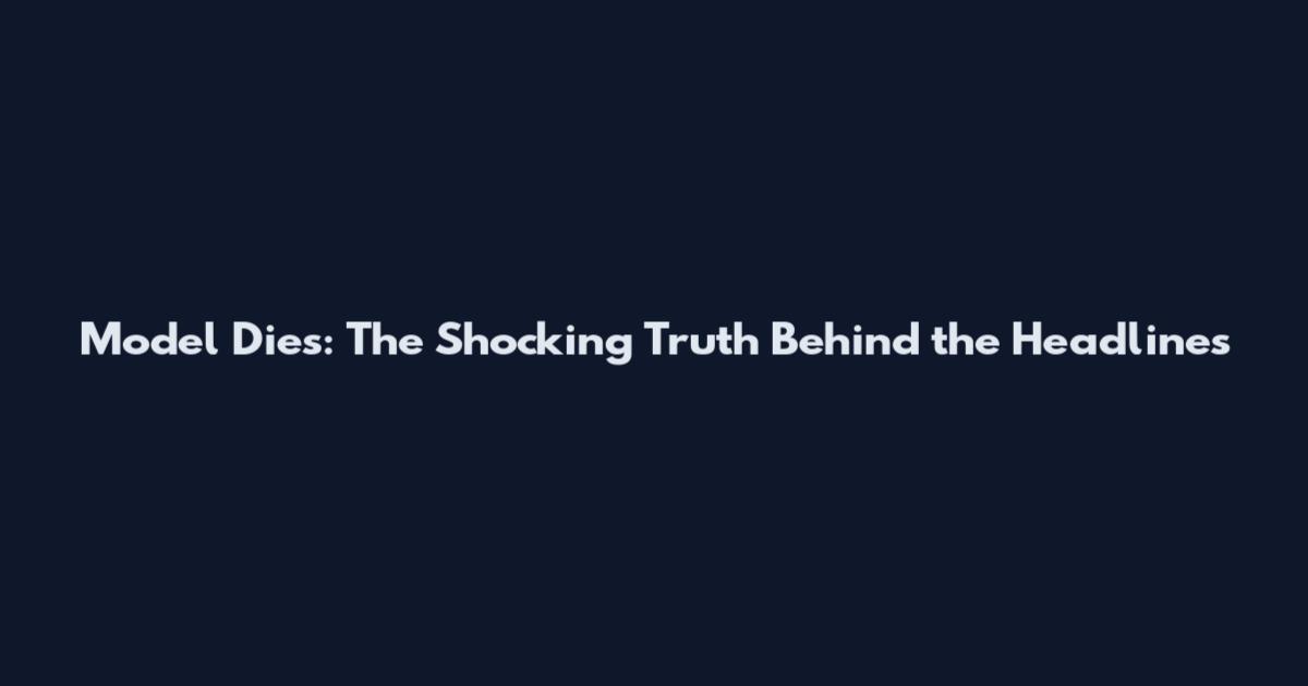 Model Dies: The Shocking Truth Behind the Headlines