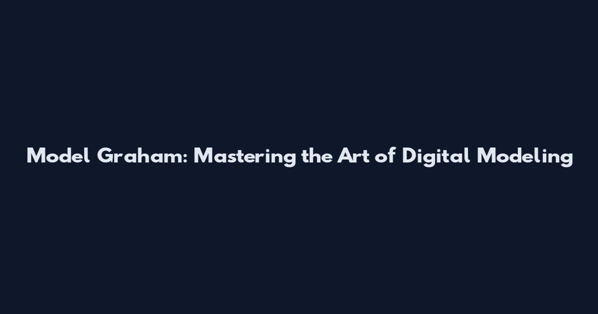 Model Graham: Mastering the Art of Digital Modeling