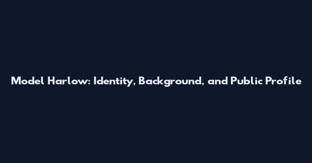 Model Harlow: Identity, Background, and Public Profile