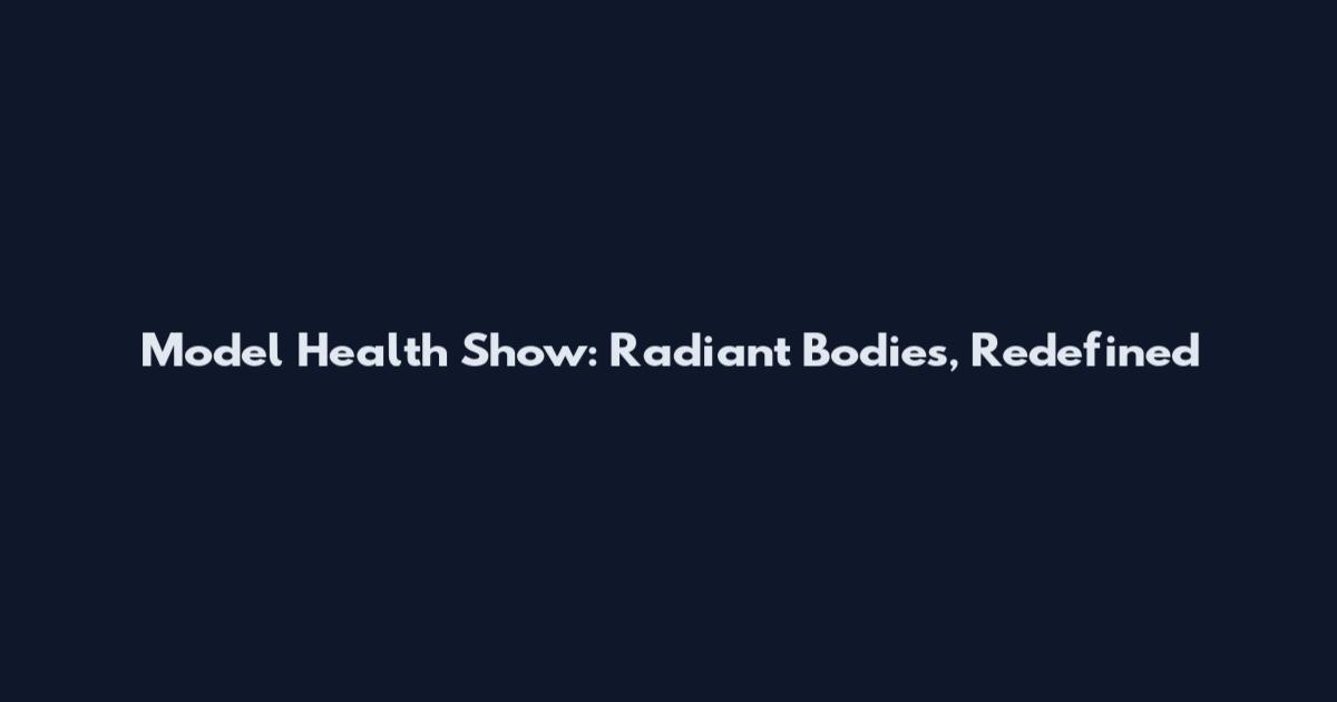 Model Health Show: Radiant Bodies, Redefined