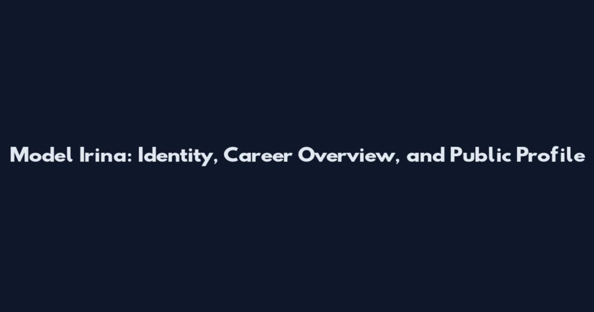 Model Irina: Identity, Career Overview, and Public Profile