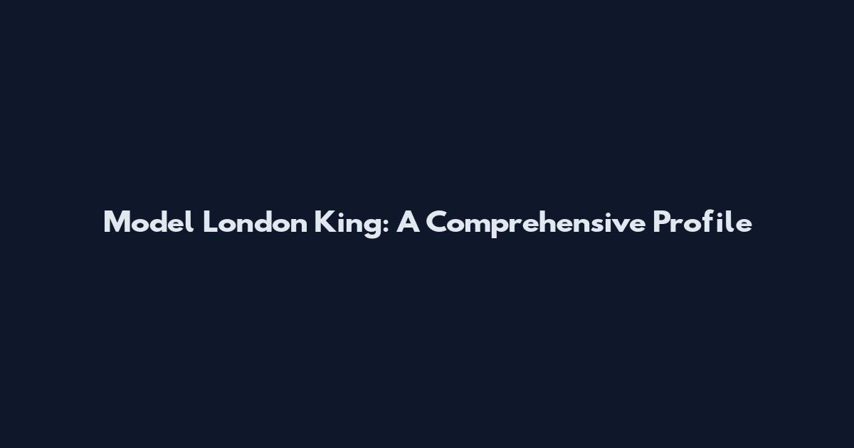 Model London King: A Comprehensive Profile