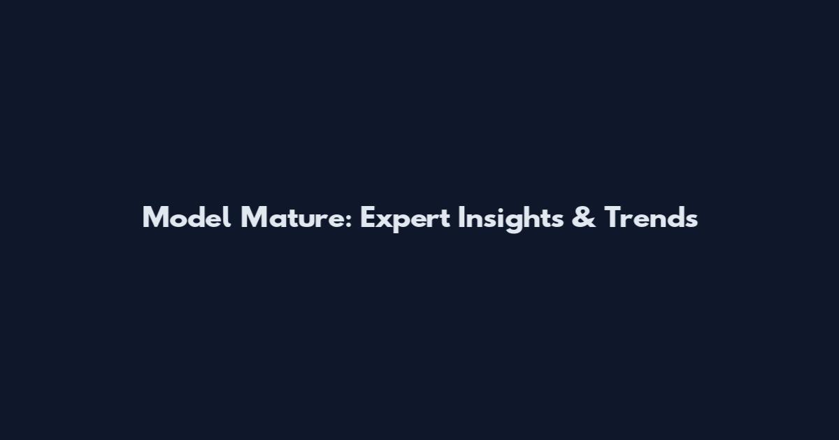 Model Mature: Expert Insights & Trends