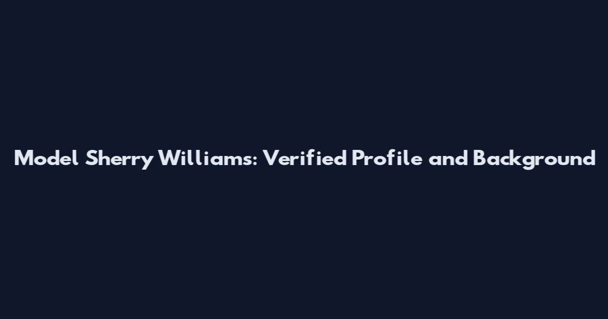 Model Sherry Williams: Verified Profile and Background