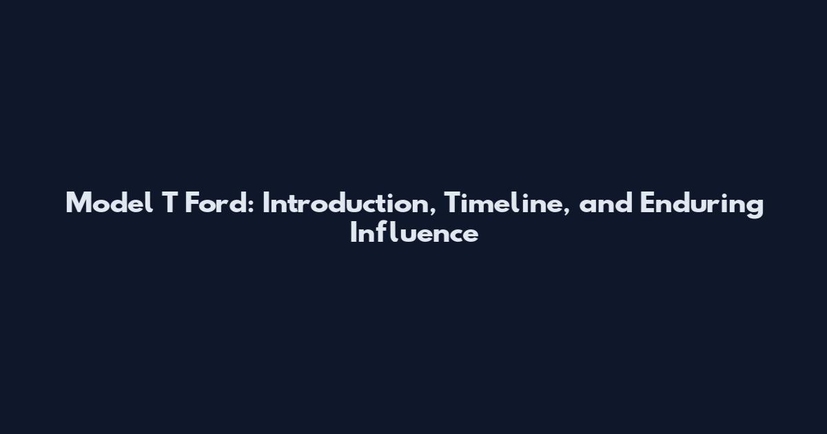 Model T Ford: Introduction, Timeline, and Enduring Influence