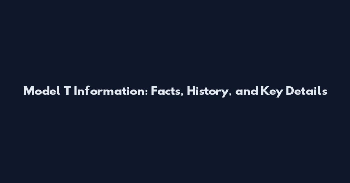 Model T Information: Facts, History, and Key Details